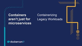 Containerizing
Legacy Workloads
Containers
aren’t just for
microservices
 