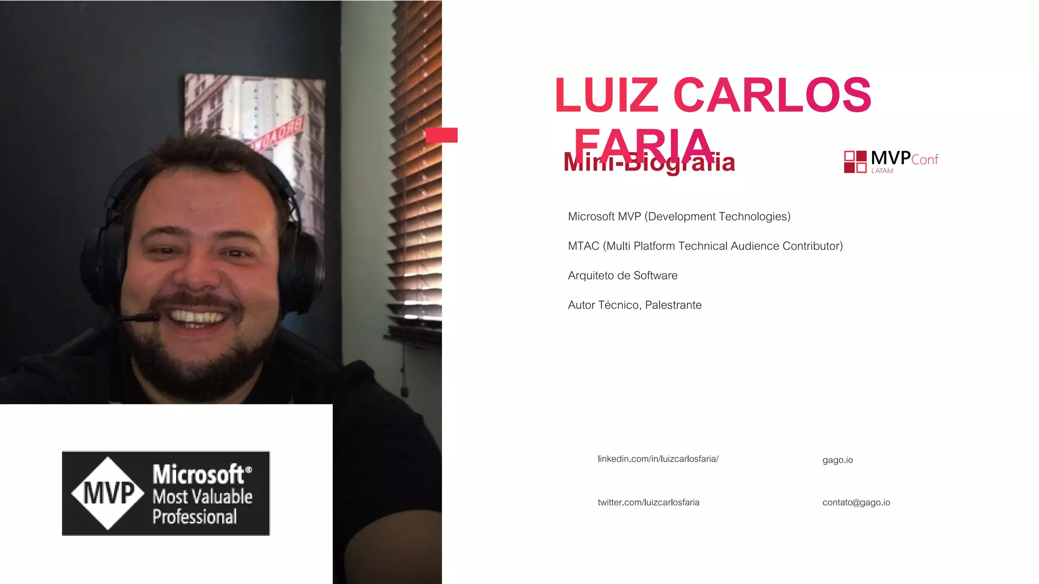 Microsoft MVP (Development Technologies)
MTAC (Multi Platform Technical Audience Contributor)
Arquiteto de Software
Autor Técnico, Palestrante
Mini-Biografia
contato@gago.iotwitter.com/luizcarlosfaria
linkedin.com/in/luizcarlosfaria/ gago.io
 