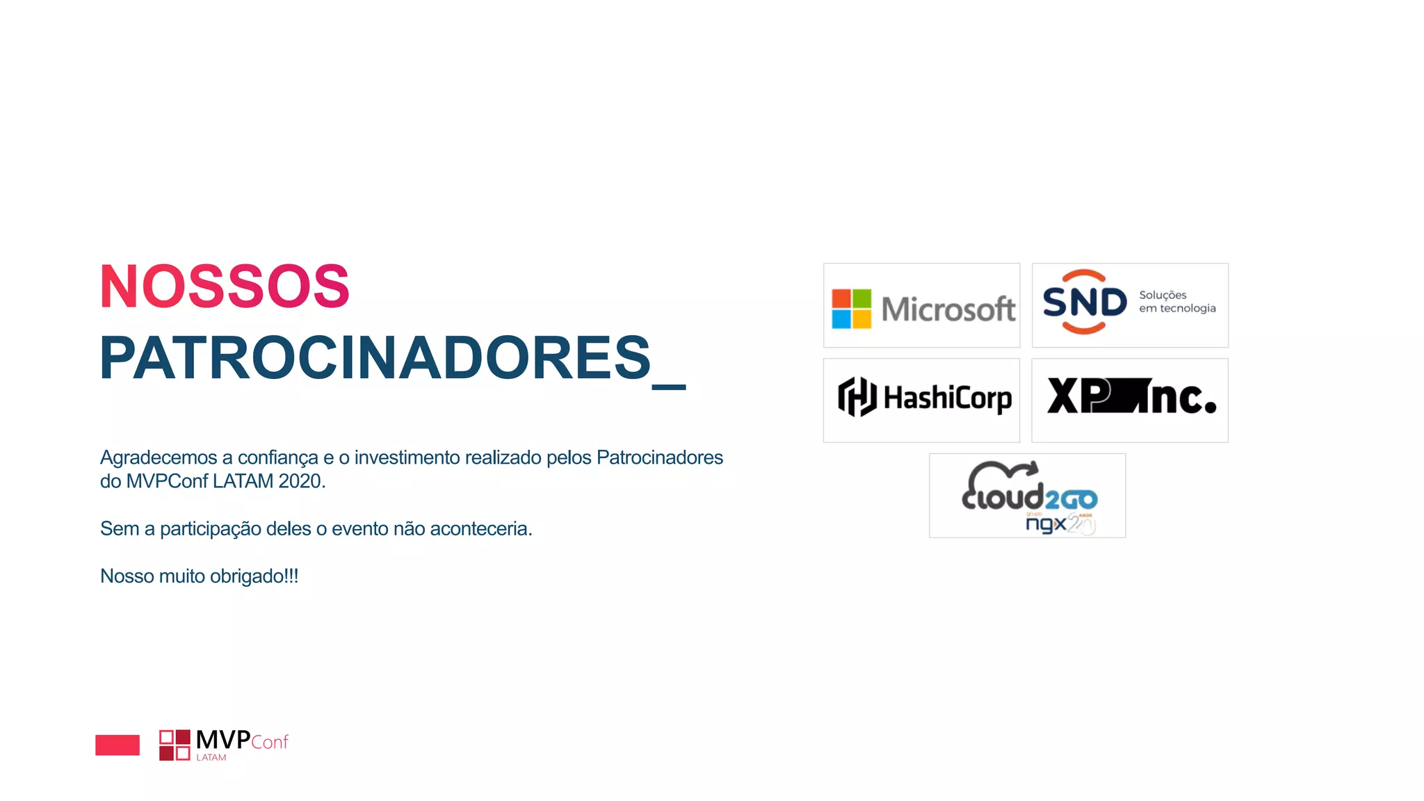 PATROCINADORES_
Agradecemos a confiança e o investimento realizado pelos Patrocinadores
do MVPConf LATAM 2020.
Sem a participação deles o evento não aconteceria.
Nosso muito obrigado!!!
 