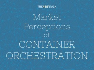 1
Market
Perceptions
of
CONTAINER
ORCHESTRATION
 