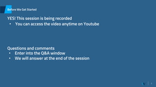 1
Before We Get Started
YES! This session is being recorded
Questions and comments
• You can access the video anytime on Youtube
• Enter into the Q&A window
• We will answer at the end of the session
 