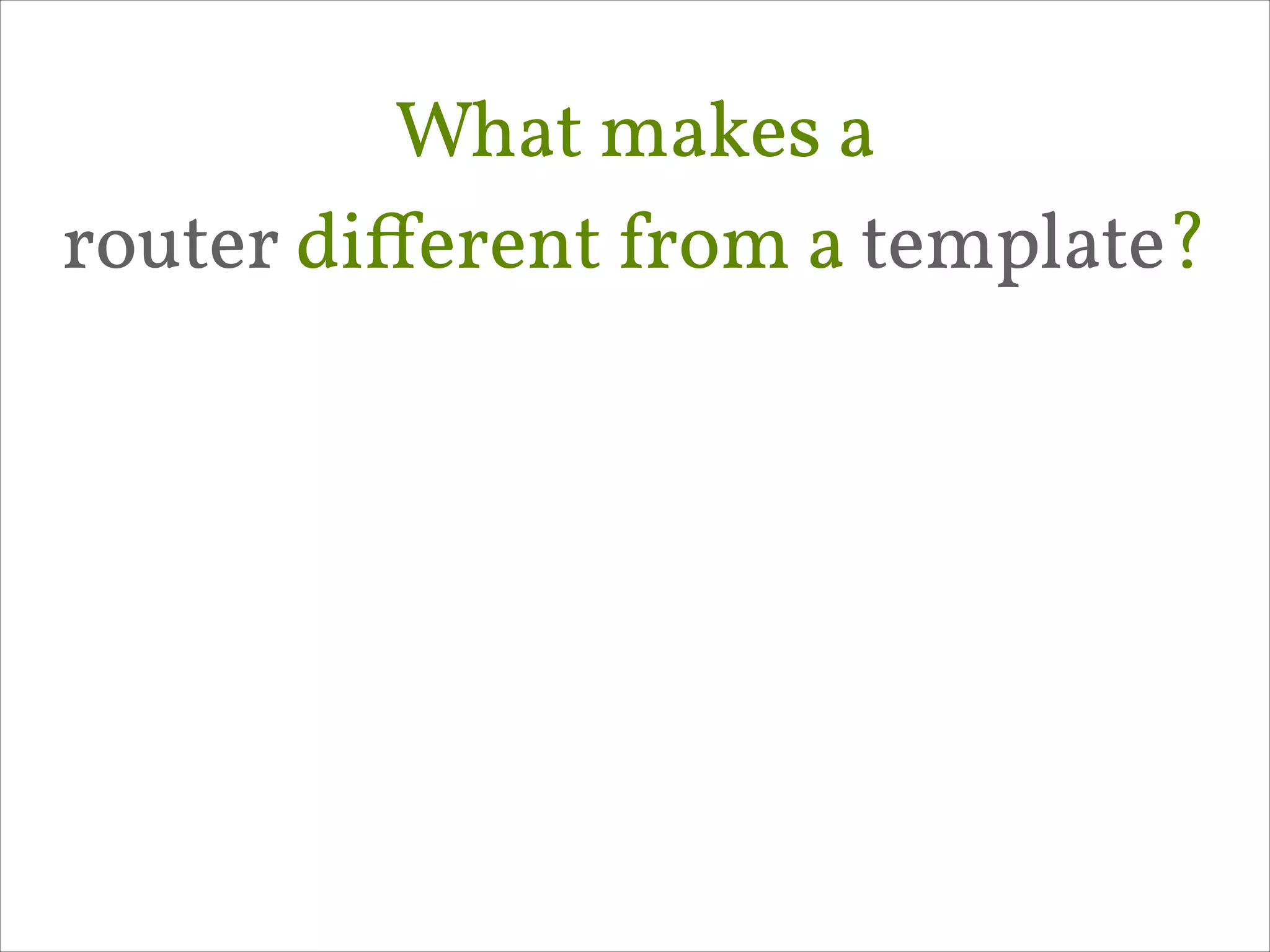 What makes a 
router diﬀerent from a template?

 