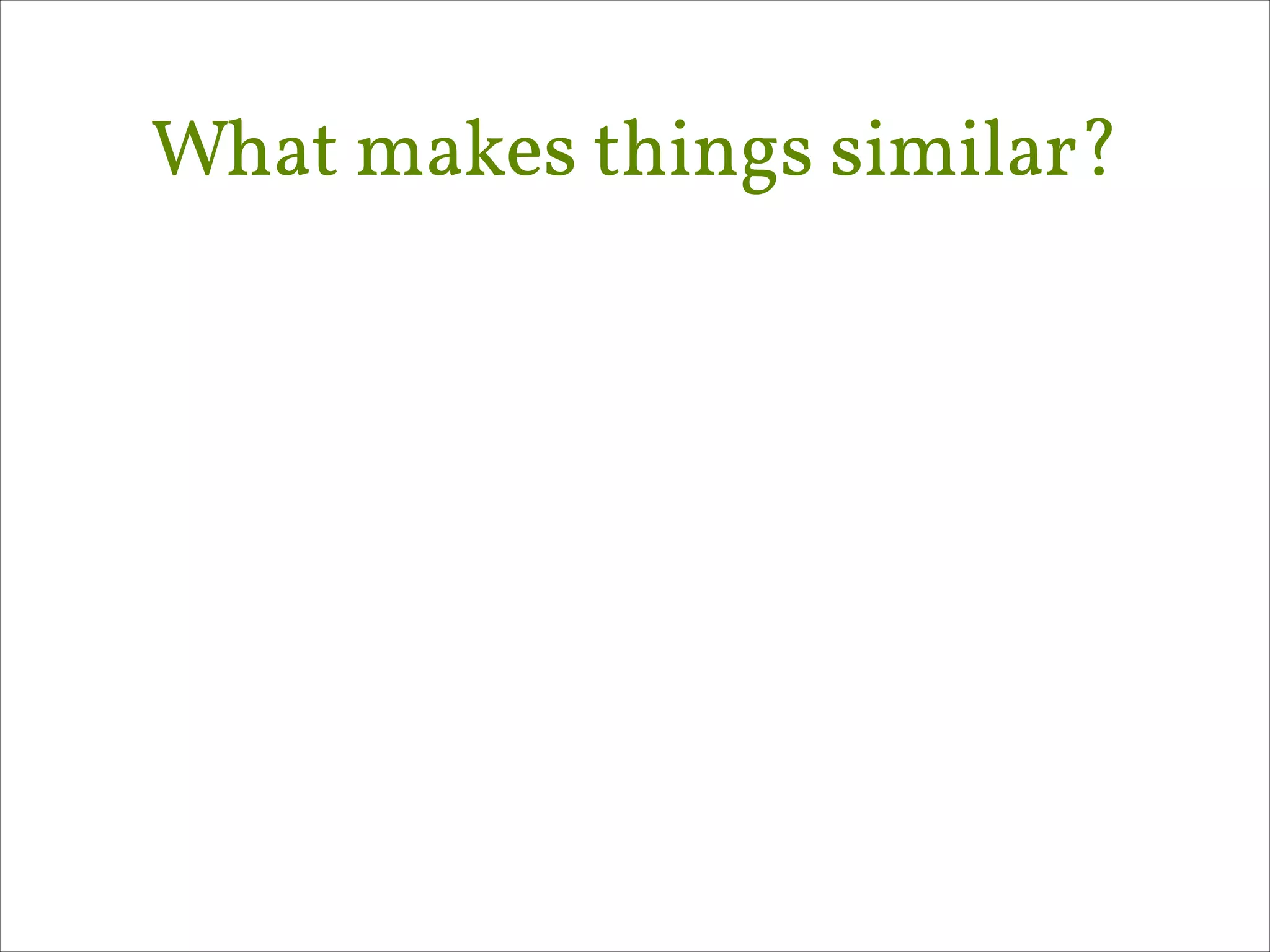 What makes things similar?

 