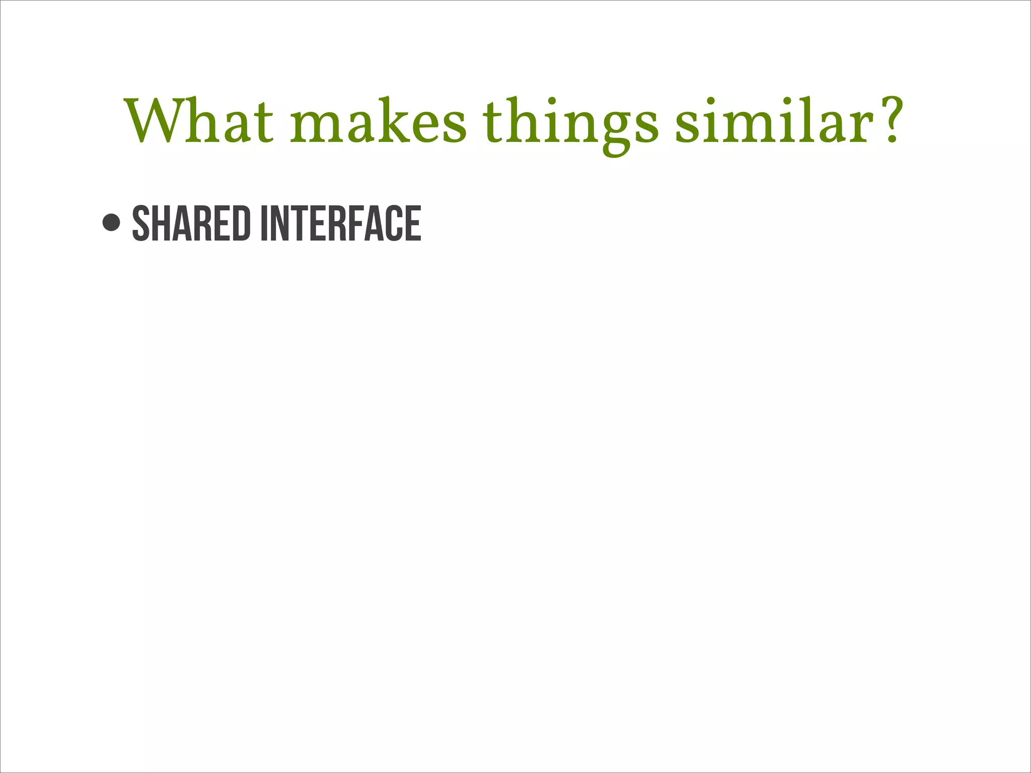 What makes things similar?
• Shared Interface

 