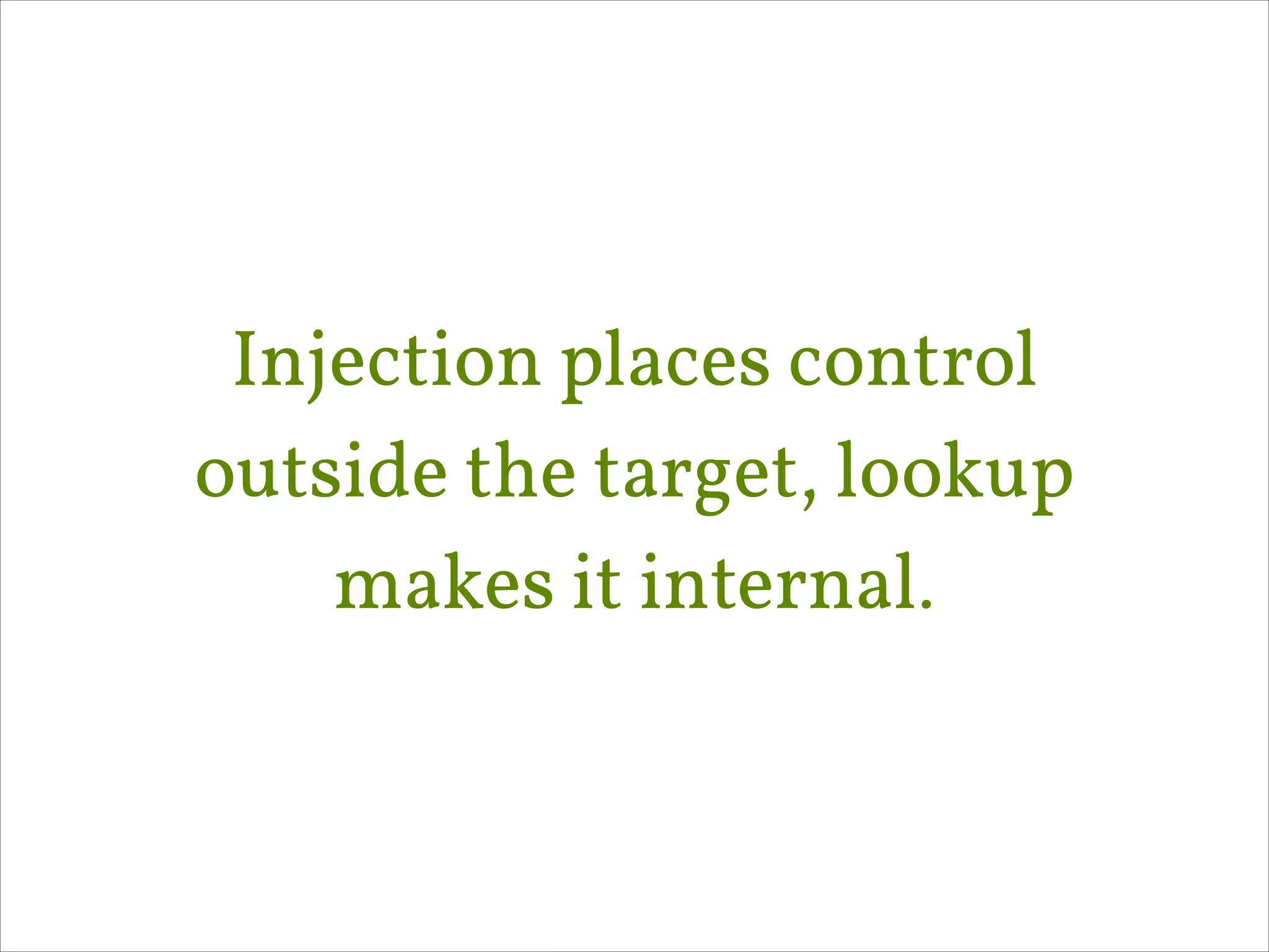 Injection places control
outside the target, lookup
makes it internal.

 