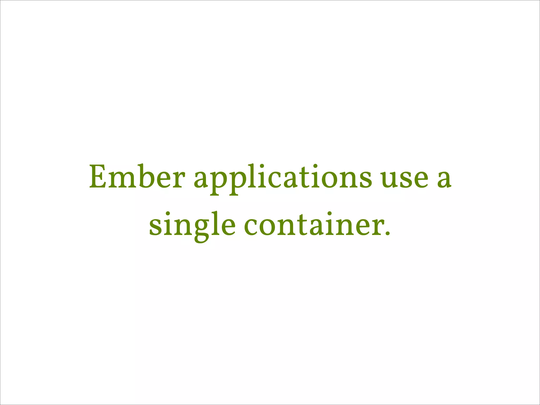 Ember applications use a
single container.

 