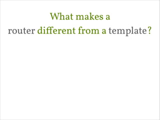 What makes a 
router diﬀerent from a template?

 