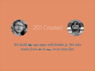 201 Created
We build õ-age apps with Ember.js. We take
teams from £ to • in no time ﬂat.

 