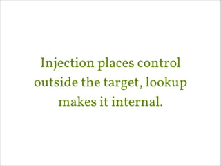 Injection places control
outside the target, lookup
makes it internal.

 