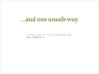 …and one unsafe way.
// Never, ever use this in application code
App.__container__

 