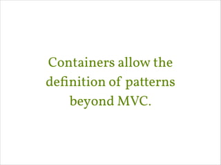 Containers allow the
deﬁnition of patterns
beyond MVC.

 
