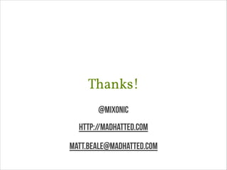 Thanks!
@mixonic
httP://madhatted.com
matt.beale@madhatted.com

 