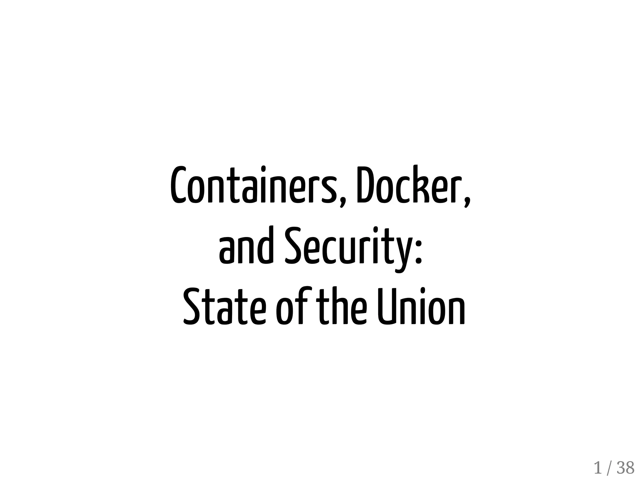 Containers, Docker,
and Security:
State ofthe Union
1 / 38
 