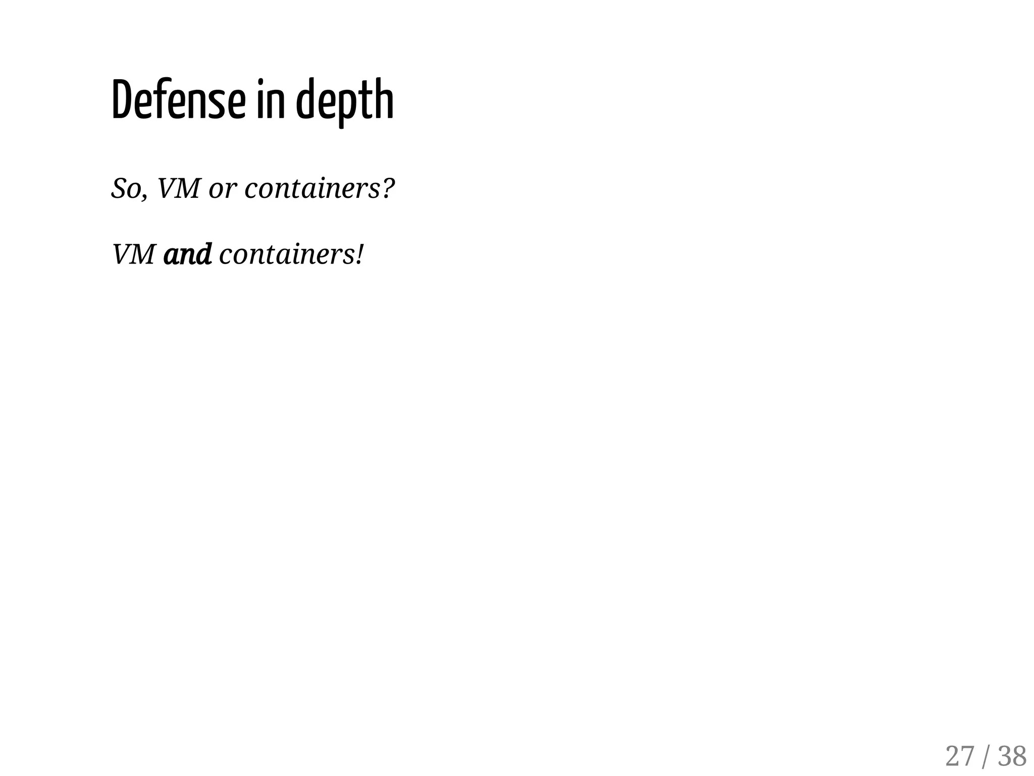 Defense in depth
So, VM or containers?
VM and containers!
27 / 38
 