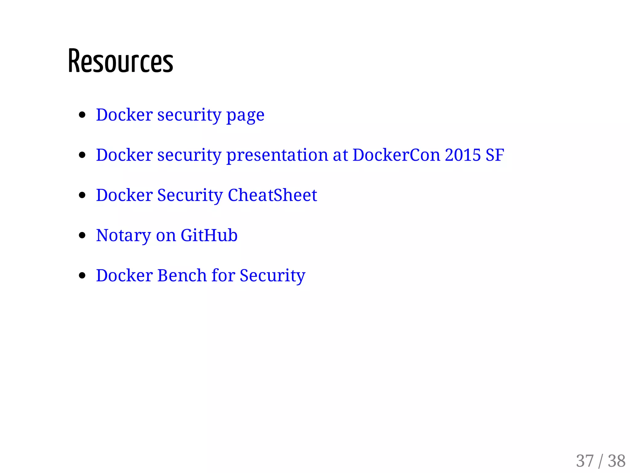 Resources
Docker security page
Docker security presentation at DockerCon 2015 SF
Docker Security CheatSheet
Notary on GitHub
Docker Bench for Security
37 / 38
 