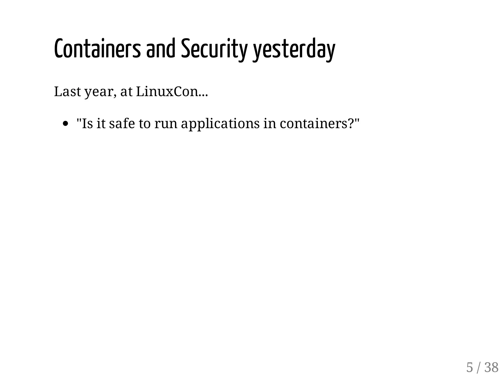 Containers and Security yesterday
Last year, at LinuxCon...
"Is it safe to run applications in containers?"
5 / 38
 
