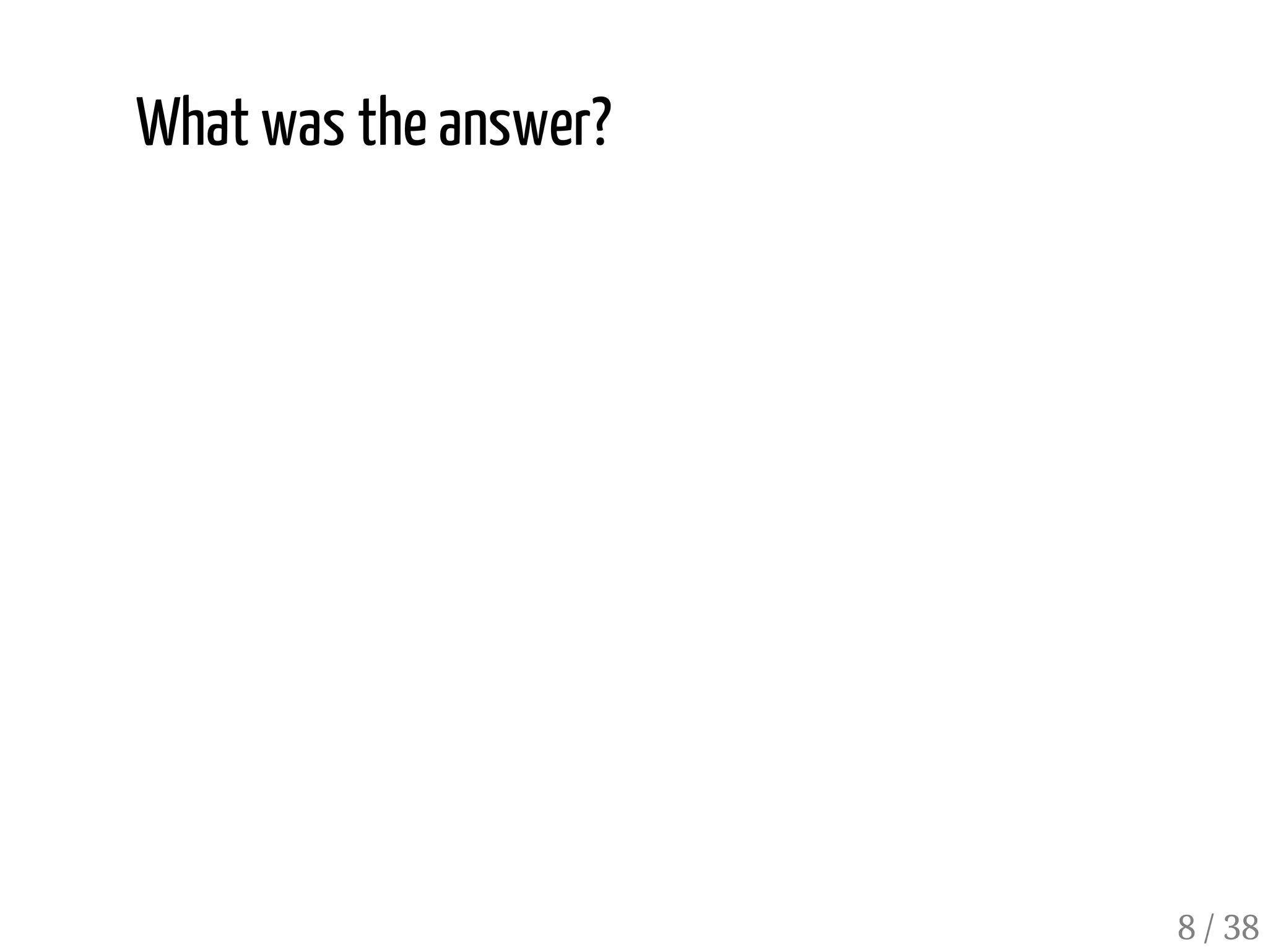 What was the answer?
8 / 38
 