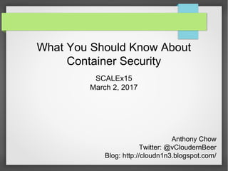 What You Should Know About
Container Security
SCALEx15
March 2, 2017
Anthony Chow
Twitter: @vCloudernBeer
Blog: http://cloudn1n3.blogspot.com/
 