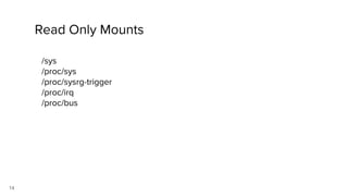 14
Read Only Mounts
/sys
/proc/sys
/proc/sysrg-trigger
/proc/irq
/proc/bus
 
