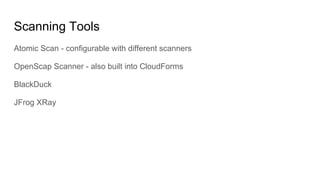 Scanning Tools
Atomic Scan - configurable with different scanners
OpenScap Scanner - also built into CloudForms
BlackDuck
JFrog XRay
 