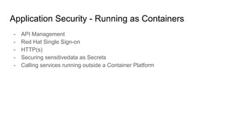 Application Security - Running as Containers
- API Management
- Red Hat Single Sign-on
- HTTP(s)
- Securing sensitivedata as Secrets
- Calling services running outside a Container Platform
 