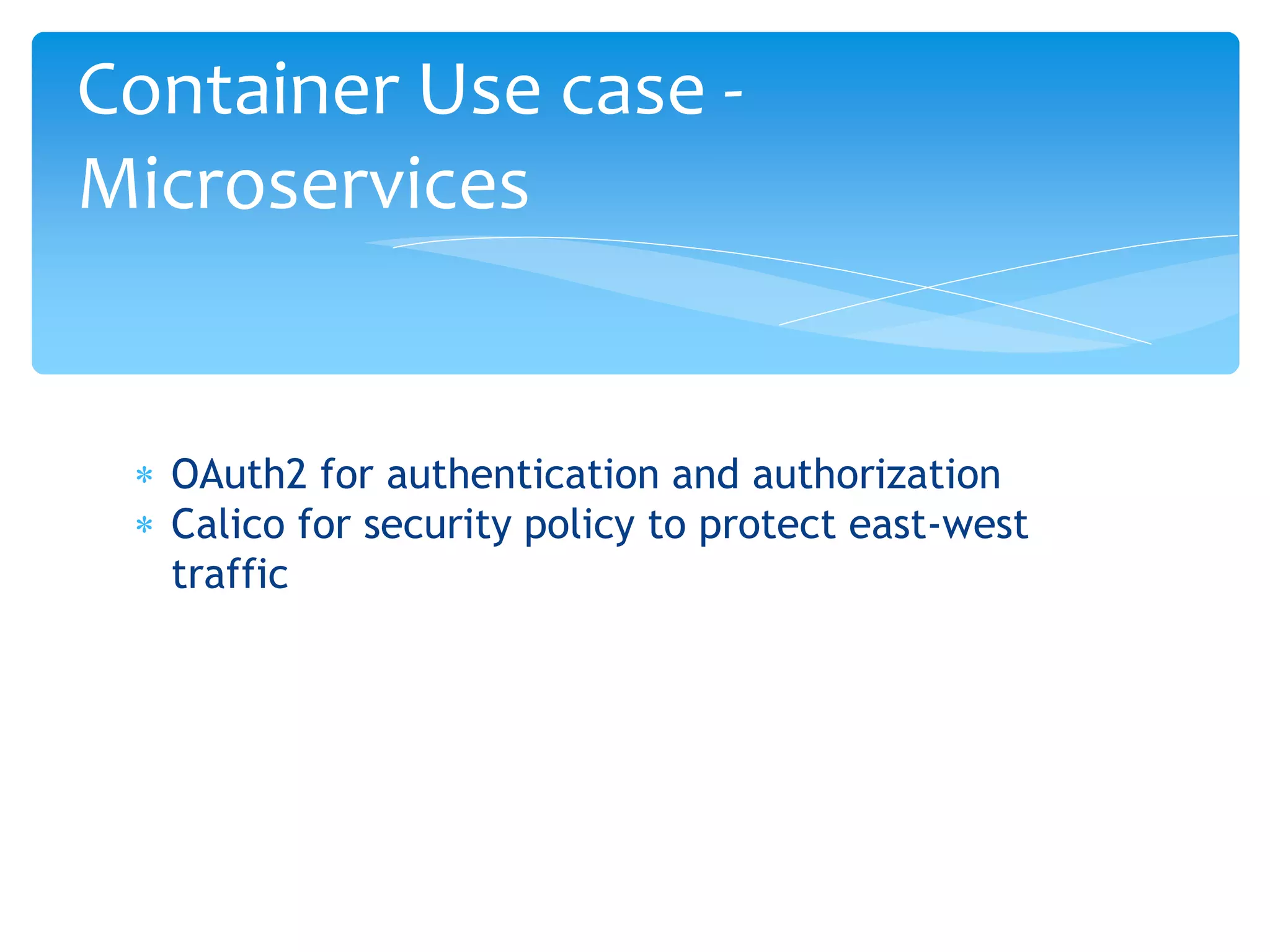  OAuth2 for authentication and authorization
 Calico for security policy to protect east-west
traffic
Container Use case -
Microservices
 