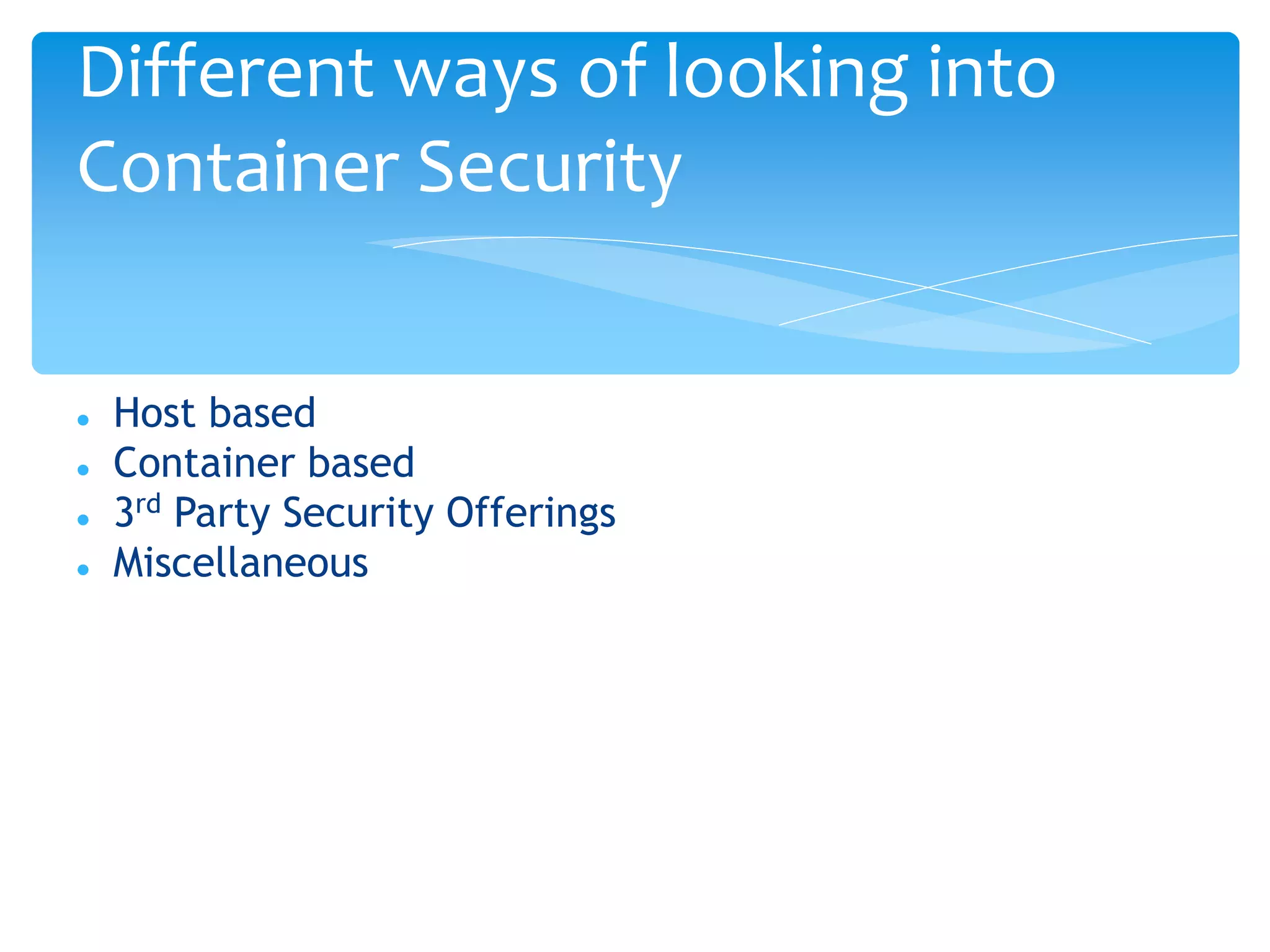  Host based
 Container based
 3rd Party Security Offerings
 Miscellaneous
Different ways of looking into
Container Security
 