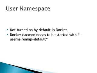 
Not turned on by default in Docker

Docker daemon needs to be started with “–
userns-remap=default”
 