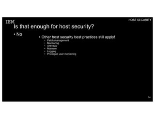 Is that enough for host security?
• No
• Other host security best practices still apply!
• Patch management
• Monitoring
• Antivirus
• Malware
• Logging
• Privileged user monitoring
HOST SECURITY
14
 