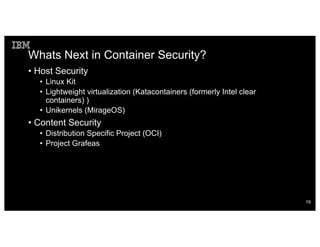 Whats Next in Container Security?
• Host Security
• Linux Kit
• Lightweight virtualization (Katacontainers (formerly Intel clear
containers) )
• Unikernels (MirageOS)
• Content Security
• Distribution Specific Project (OCI)
• Project Grafeas
19
 