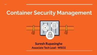 Container Security Management
Suresh Rupasinghe
Associate Tech Lead - WSO2
 
