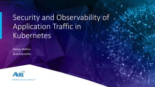 Reliable Security Always™
Security and Observability of
Application Traffic in
Kubernetes
Akshay Mathur
@akshaymathu
 