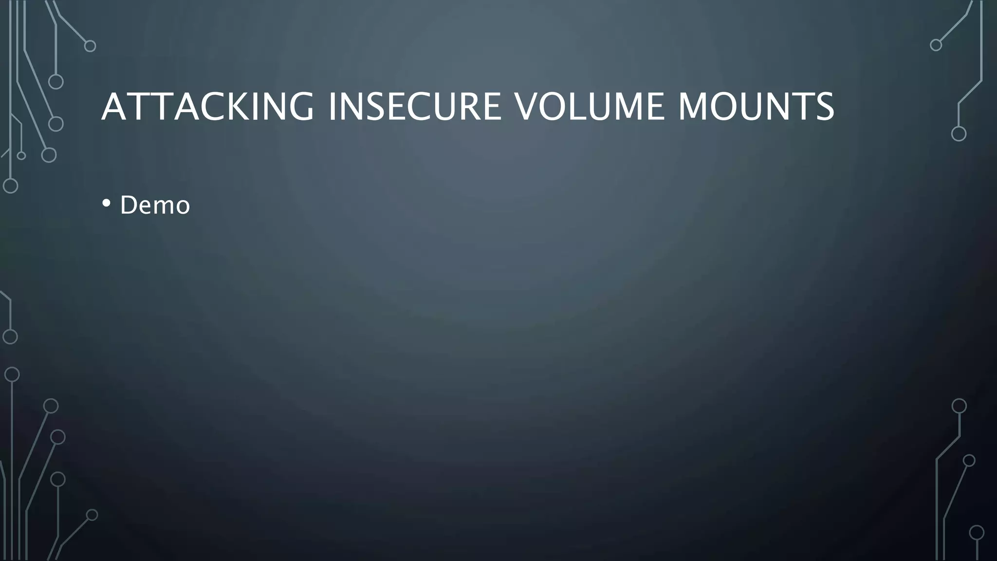 ATTACKING INSECURE VOLUME MOUNTS
• Demo
 