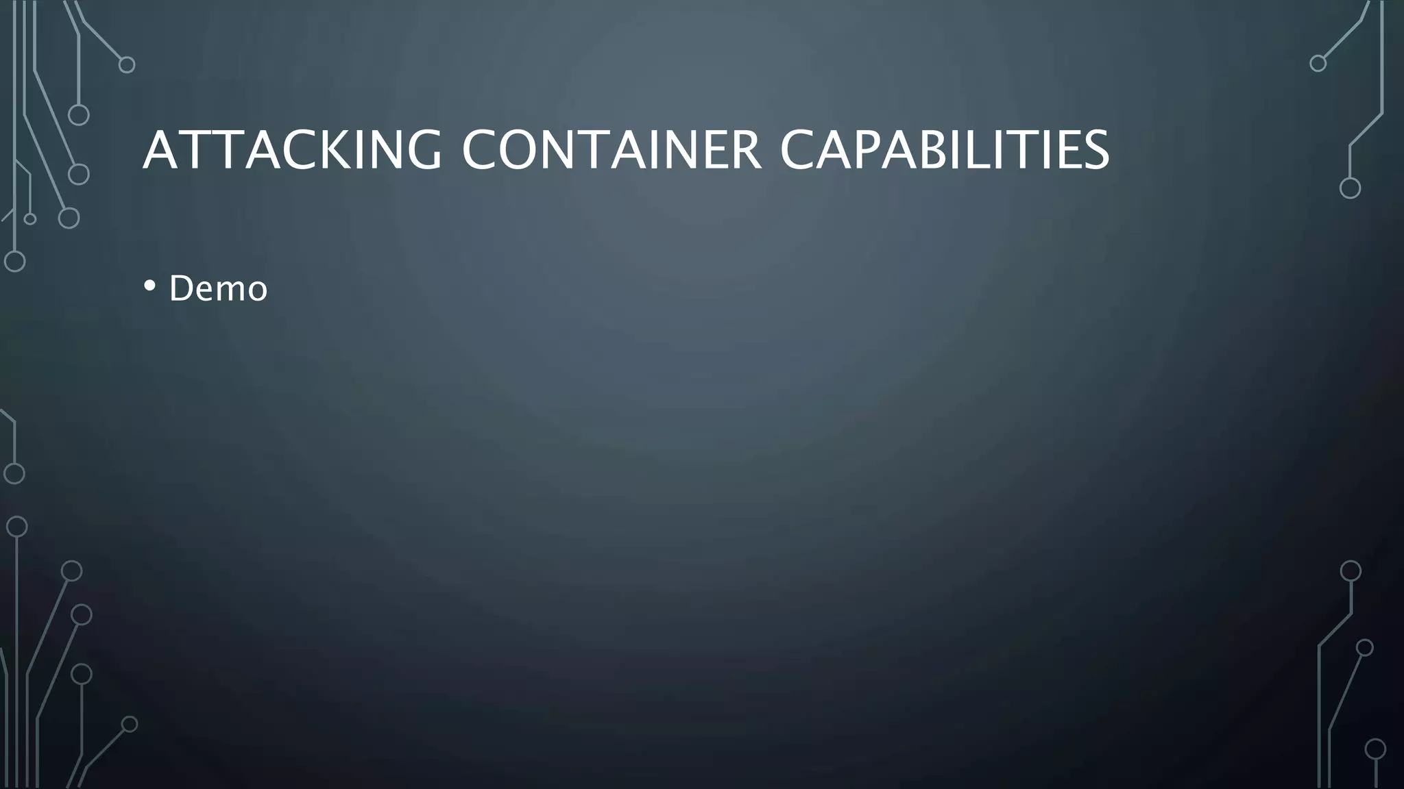ATTACKING CONTAINER CAPABILITIES
• Demo
 
