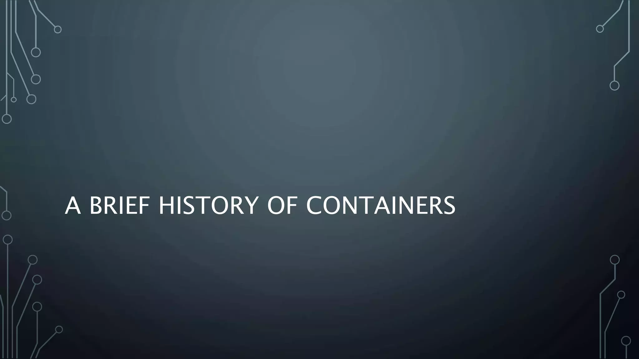 A BRIEF HISTORY OF CONTAINERS
 
