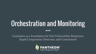 Orchestration and Monitoring
Containers as a Foundation for Fast Vulnerability Responses,
Rapid Compromise Detection, and Containment
 