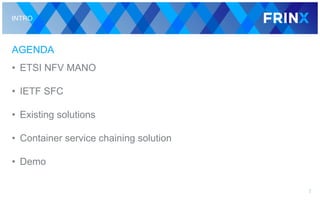 INTRO
AGENDA
• ETSI NFV MANO
• IETF SFC
• Existing solutions
• Container service chaining solution
• Demo
2
 