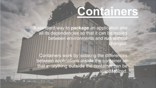 A standard way to package an application and
all its dependencies so that it can be moved
between environments and run wit...