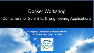 Intel Confidential, Copyright © 2015, Intel Corporation. All rights reserved. *Other names and brands may be claimed as the property of others. Optimization Notice
Wolfgang Gentzsch & Burak Yenier
ISC Frankfurt, July 16, 2015
Docker Workshop
Containers for Scientific & Engineering Applications
 