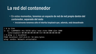 / # ip link
1: lo: <LOOPBACK> mtu 65536 qdisc noop state DOWN qlen 1000
link/loopback 00:00:00:00:00:00 brd 00:00:00:00:00:00
/ # ping -c 1 localhost
PING localhost (127.0.0.1): 56 data bytes
ping: sendto: Network unreachable
 