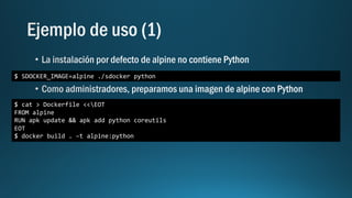 $ SDOCKER_IMAGE=alpine ./sdocker python
$ cat > Dockerfile <<EOT
FROM alpine
RUN apk update && apk add python coreutils
EOT
$ docker build . –t alpine:python
 