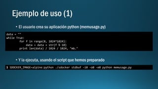 data = ""
while True:
for f in range(0, 1024*1024):
data = data + str(f % 10)
print len(data) / 1024 / 1024, "mb."
$ SDOCKER_IMAGE=alpine:python ./sdocker stdbuf -i0 -o0 -e0 python memusage.py
 