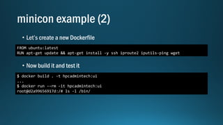 FROM ubuntu:latest
RUN apt-get update && apt-get install -y ssh iproute2 iputils-ping wget
$ docker build . -t hpcadmintech:ui
...
$ docker run --rm -it hpcadmintech:ui
root@d2a99656917d:/# ls -l /bin/
 