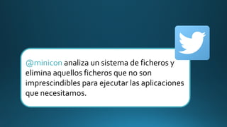 @minicon analiza un sistema de ficheros y
elimina aquellos ficheros que no son
imprescindibles para ejecutar las aplicaciones
que necesitamos.
 