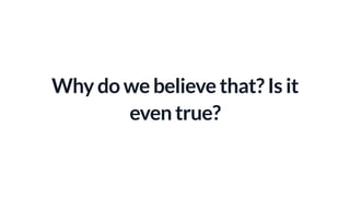 Why do we believe that? Is it
even true?
 