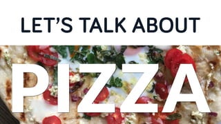 PIZZA
LET’S TALK ABOUT
 
