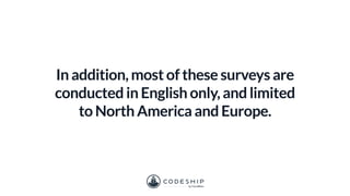 In addition, most of these surveys are
conducted in English only, and limited
to North America and Europe.
 