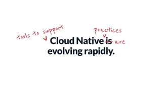 Cloud Native is
evolving rapidly.
tools to support practices
are
 