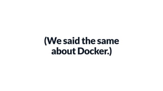 (We said the same
about Docker.)
 