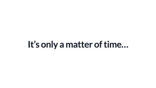 It’s only a matter of time…
 